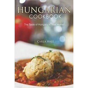 Hungarian Cookbook: The Taste of Hungary in Your Home!, Paperback - Carla Hale imagine