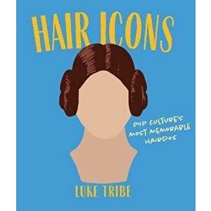 Hair Icons: Pop Culture's Most Memorable Hairdos, Hardcover - Luke Tribe imagine