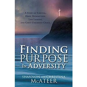 Finding Purpose In Adversity: A Story of Survival, Hope, Redemption, Life Lessons, and God's Unearned Grace., Paperback - Shannon McAteer imagine