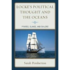Locke's Political Thought and the Oceans. Pirates, Slaves, and Sailors, Paperback - Sarah Pemberton imagine