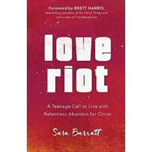 Love Riot: A Teenage Call to Live with Relentless Abandon for Christ, Paperback - Sara Barratt imagine