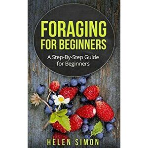 Foraging for Beginners: A Step-By-Step Guide for Beginners, Paperback - Helen Simon imagine