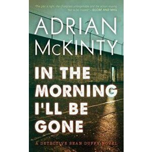 In the Morning I'll Be Gone: A Detective Sean Duffy Novel, Paperback - Adrian McKinty imagine