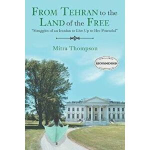 From Tehran to the Land of the Free: Struggles of an Iranian to Live Up to Her Potential, Paperback - Mitra Thompson imagine