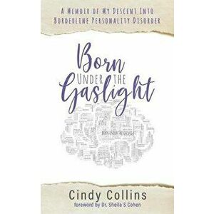 Born Under the Gaslight: A Memoir of My Descent Into Borderline Personality Disorder, Paperback - Cindy Collins imagine