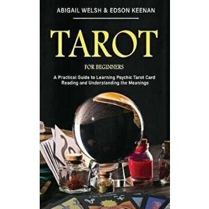 Tarot for Beginners: A Practical Guide to Learning Psychic Tarot Card Reading and Understanding the Meanings, Paperback - Abigail Welsh imagine