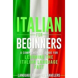 Italian for Beginners: A Comprehensive Guide for Learning the Italian Language Fast, Paperback - Language Equipped Travelers imagine