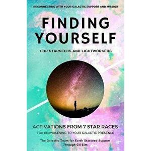 Finding YourSELF for Starseeds and Lightworkers: Activations from 7 Star Races for Reawakening to Your Galactic Presence, Paperback - Gil Sim imagine