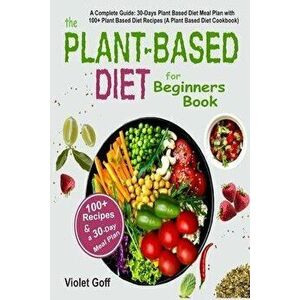 Plant Based Diet for Beginners Book: : A Complete Guide: 30-Days Plant Based Diet Meal Plan with 100 Plant Based Diet Recipes (A Plant Based Diet Cook imagine