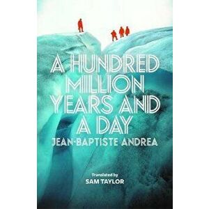 Hundred Million Years and a Day, Paperback - Jean-Baptiste Andrea imagine