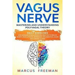 Vagus Nerve: Mastering and Understanding Polyvagal Theory. Daily Exercises and Massages Stimulations Will Help You to Reduce Anxiet, Paperback - Marcu imagine
