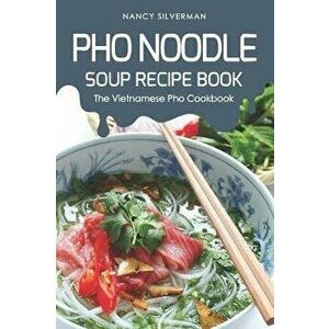 PHO Noodle Soup Recipe Book: The Vietnamese PHO Cookbook, Paperback - Nancy Silverman imagine