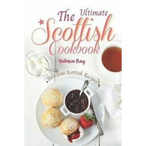 The Ultimate Scottish Cookbook: Delicious Scottish Recipes!, Paperback - Valeria Ray imagine