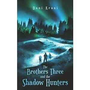 The Brothers Three: and the Shadow Hunters, Paperback - Dani Kraai imagine