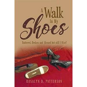 A Walk In My Shoes: Battered, Broken and Abused but still I Rise!, Paperback - Rosalyn Patterson imagine