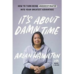 It's About Damn Time. How to Turn Being Underestimated into Your Greatest Advantage, Paperback - Arlan Hamilton imagine