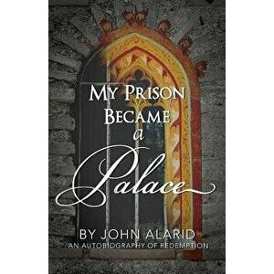 My Prison Became a Palace: One Man's Story from Heroin Addiction and Incarceration to Freedom, Paperback - Hannah -. Rose Milan Alarid imagine
