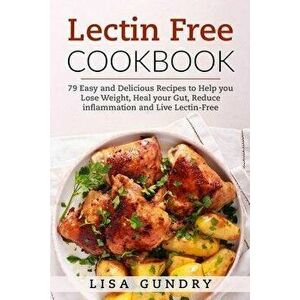 Lectin Free Cookbook: 79 Easy and Delicious Recipes to Help you Lose Weight, heal your Gut, Reduce Inflammation and Live Lectin-Free, Paperback - Lisa imagine