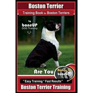 Boston Terrier Training Book for Boston Terriers by Boneup Dog Training: Are You Ready to Bone Up? Easy Training * Fast Results Boston Terrier Trainin imagine