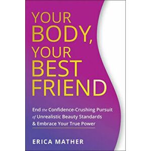 Your Body, Your Best Friend: End the Confidence-Crushing Pursuit of Unrealistic Beauty Standards and Embrace Your True Power, Paperback - Erica Mather imagine