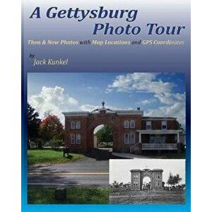 A Gettysburg Photo Tour: Then & Now Photos with Map Locations and GPS Coordinates, Paperback - Jack L. Kunkel imagine