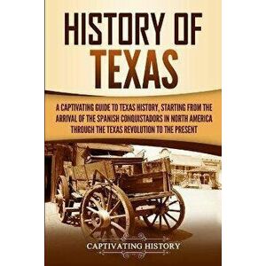 History of Texas: A Captivating Guide to Texas History, Starting from the Arrival of the Spanish Conquistadors in North America through, Paperback - C imagine
