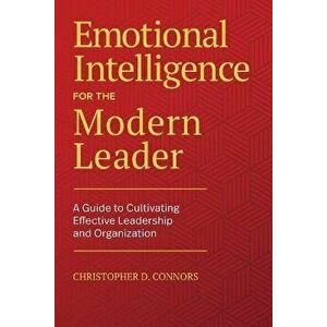 Emotional Intelligence for the Modern Leader: A Guide to Cultivating Effective Leadership and Organizations, Paperback - Christopher D. Connors imagine
