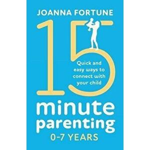 15-Minute Parenting 0-7 Years: Quick and easy ways to connect with your child, Paperback - Joanna Fortune imagine