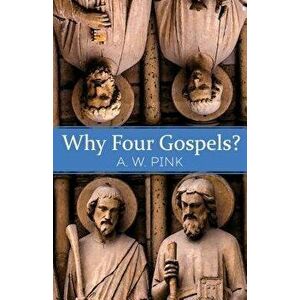 Why Four Gospels?, Paperback - A. W. Pink imagine
