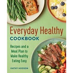 Everyday Healthy Cookbook: Recipes and a Meal Plan to Make Healthy Eating Easy, Paperback - Kathy Hodson imagine