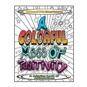 A Colorful Mess of Positivity: A coloring book of affirmations, Paperback - Edward F. T. Charfauros imagine