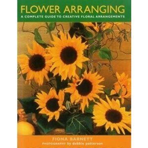 Flower Arranging: A Complete Guide to Creative Floral Arrangements, Hardcover - Fiona Barnett imagine