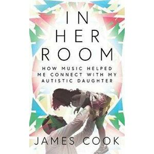 In Her Room. How Music Helped Me Connect With My Autistic Daughter, Hardback - James Cook imagine