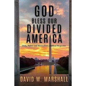God Bless Our Divided America: Unity, Politics and History from a Biblical Perspective, Paperback - David W. Marshall imagine