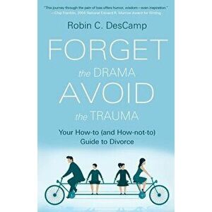 Forget the Drama, Avoid the Trauma: Your How-To (and How-not-to) Guide to Divorce, Paperback - Robin C. Descamp imagine