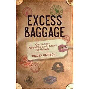 Excess Baggage: One Family's Around-The-World Search for Balance, Paperback - Tracey Carisch imagine