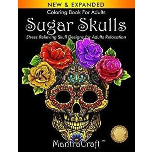 Coloring Book For Adults: Sugar Skulls: Stress Relieving Skull Designs for Adults Relaxation, Paperback - Mantracraft imagine