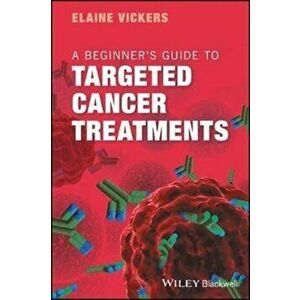 Beginner's Guide to Targeted Cancer Treatments, Paperback - Elaine Vickers imagine