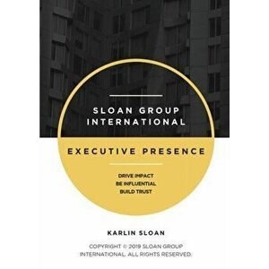Executive Presence: Drive Impact, Be Influential, and Build Trust, Paperback - Karlin Sloan imagine