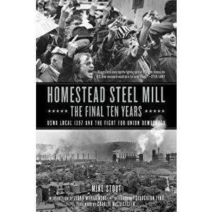 Homestead Steel Mill - The Final Ten Years. USWA Local 1937 and the Fight for Union Democracy, Paperback - Mike Stout imagine
