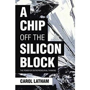 A Chip Off the Silicon Block: The Power of Entrepreneurial Thinking, Paperback - Carol Latham imagine