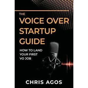 The Voice Over Startup Guide: How to Land Your First VO Job, Paperback - Chris Agos imagine