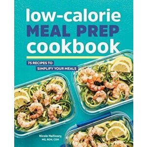 Low-Calorie Meal Prep Cookbook: 75 Recipes to Simplify Your Meals, Paperback - Nicole, Rd MS Cdn Hallissey imagine