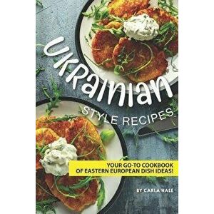 Ukrainian Style Recipes: Your Go-To Cookbook of Eastern European Dish Ideas!, Paperback - Carla Hale imagine