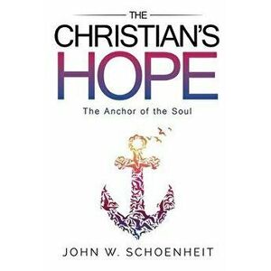 The Christian's Hope - The Anchor of the Soul, Paperback - John W. Schoenheit imagine