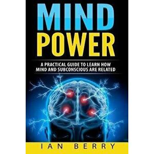 Mind Power: A Practical Guide To Learn How Mind And Subconscious Are Related, Paperback - Ian Berry imagine