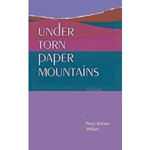 Under Torn Paper Mountains, Paperback - Perry Robert Wilkes imagine