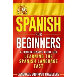 Spanish for Beginners: A Comprehensive Guide for Learning the Spanish Language Fast, Paperback - Language Equipped Travelers imagine