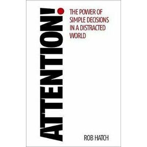 Attention!: The Power of Simple Decisions in a Distracted World, Paperback - Rob Hatch imagine