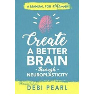 Create a Better Brain Through Neuroplasticity: A Manual for Mamas, Paperback - Debi Pearl imagine
